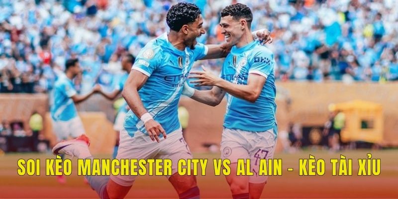 Soi kèo Manchester City vs Al Ain - Kèo tài xỉu