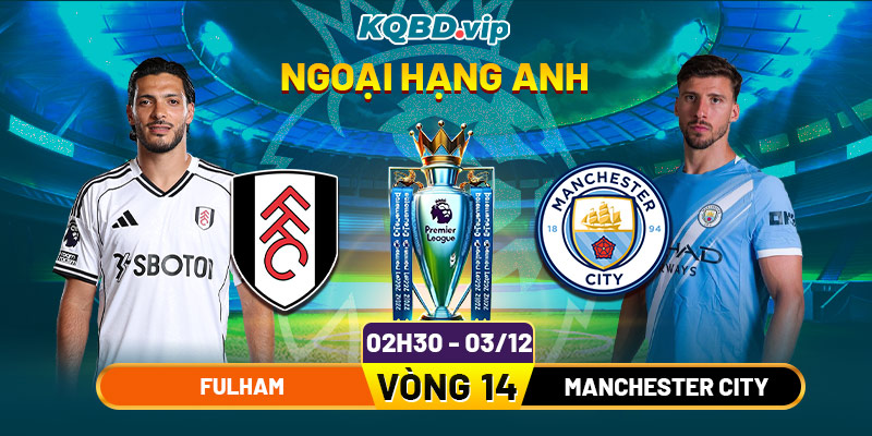 Soi Kèo Fulham Vs Manchester City 02h30 03_12 - Vòng 14 Ngoại Hạng Anh